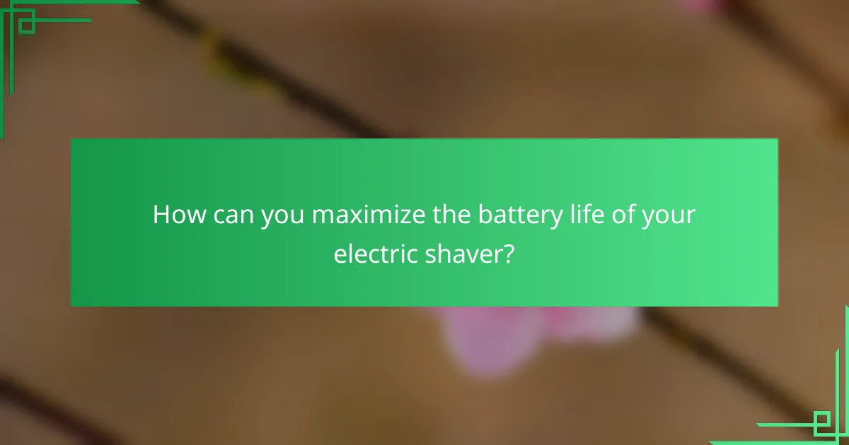 How can you maximize the battery life of your electric shaver?