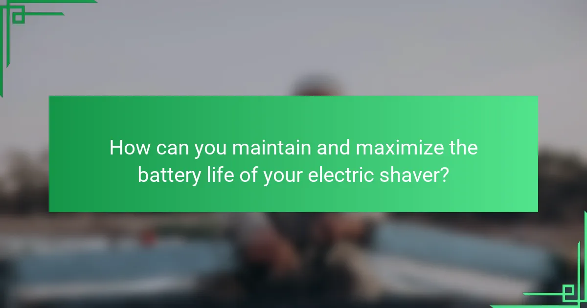 How can you maintain and maximize the battery life of your electric shaver?