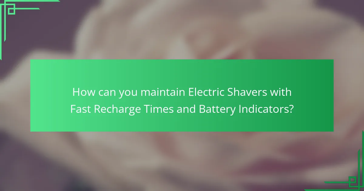 How can you maintain Electric Shavers with Fast Recharge Times and Battery Indicators?