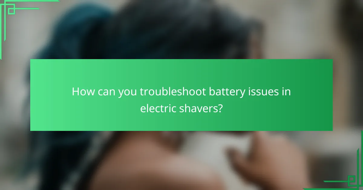 How can you troubleshoot battery issues in electric shavers?