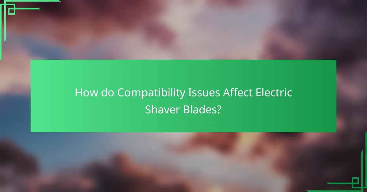 How do Compatibility Issues Affect Electric Shaver Blades?