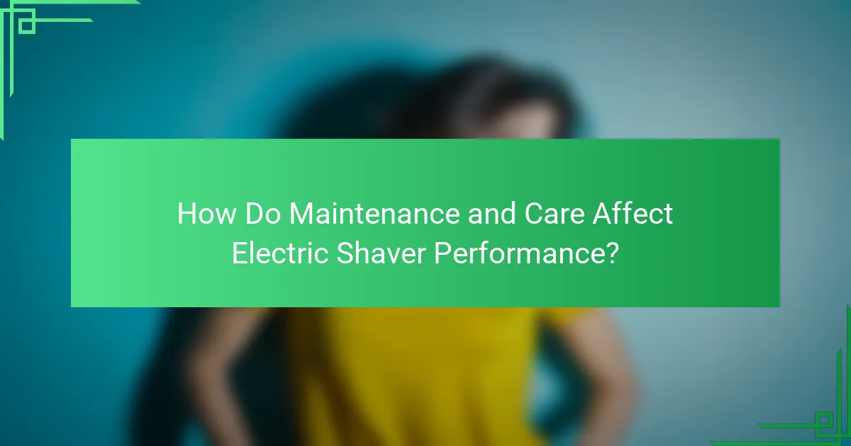 How Do Maintenance and Care Affect Electric Shaver Performance?