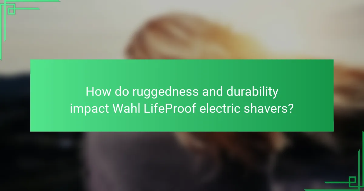 How do ruggedness and durability impact Wahl LifeProof electric shavers?