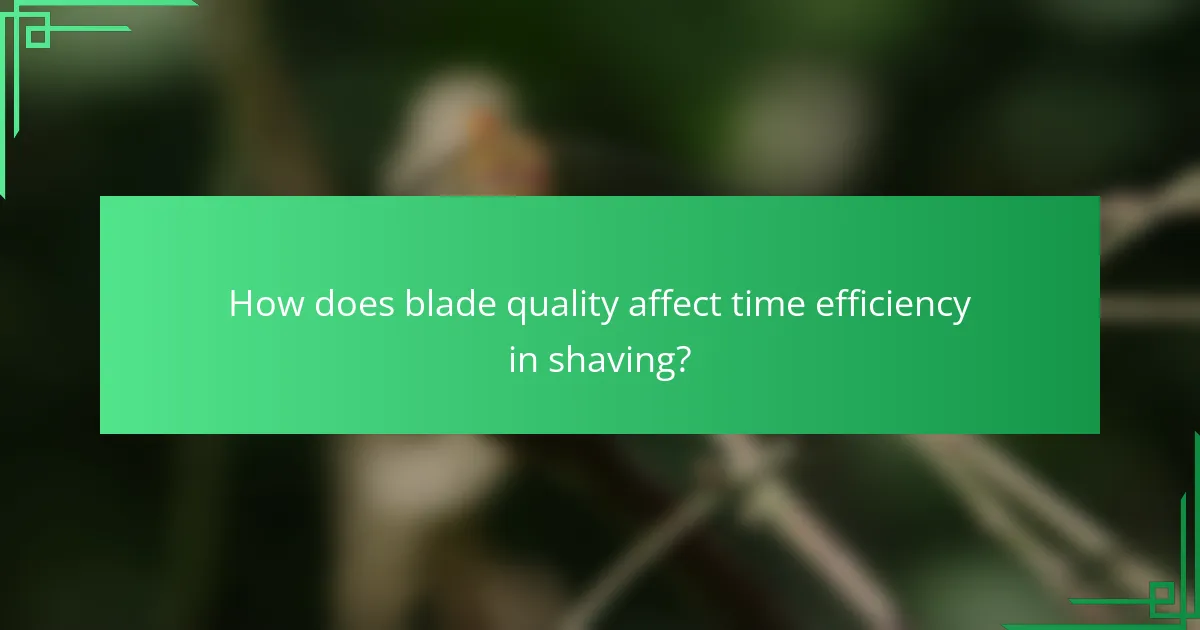 How does blade quality affect time efficiency in shaving?