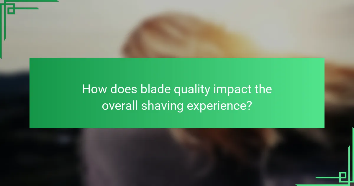 How does blade quality impact the overall shaving experience?