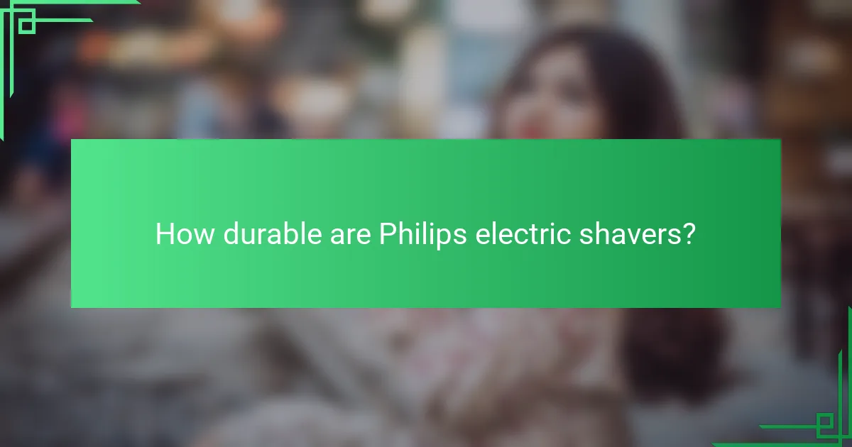 How durable are Philips electric shavers?