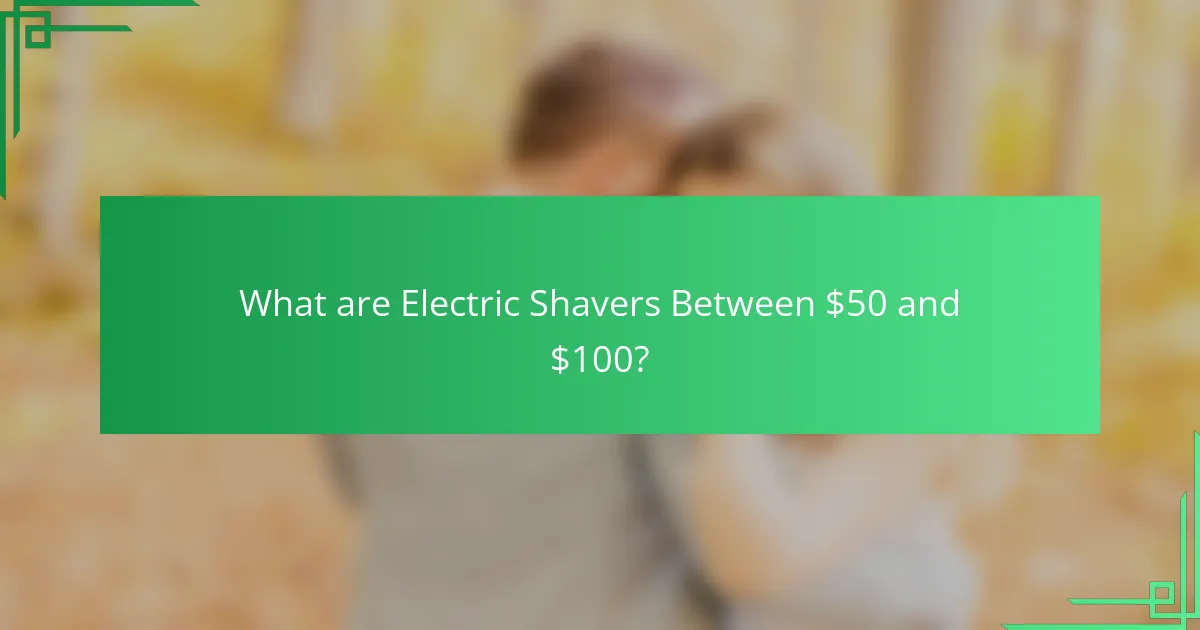 What are Electric Shavers Between $50 and $100?