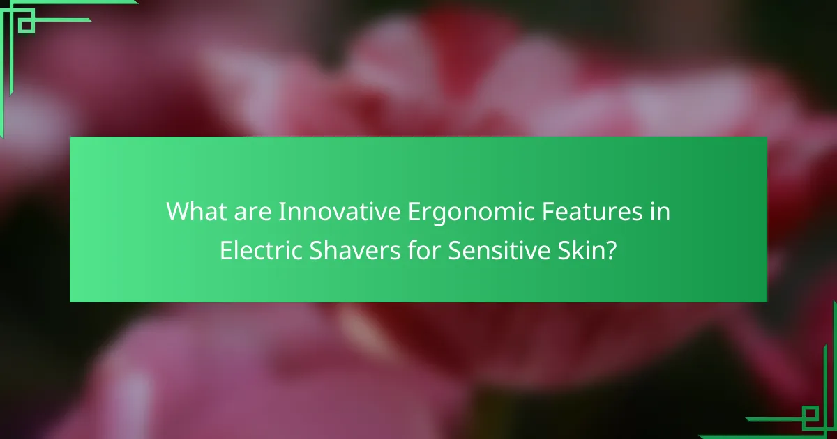 What are Innovative Ergonomic Features in Electric Shavers for Sensitive Skin?