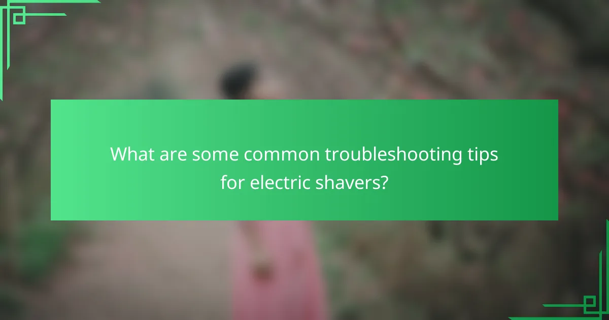 What are some common troubleshooting tips for electric shavers?