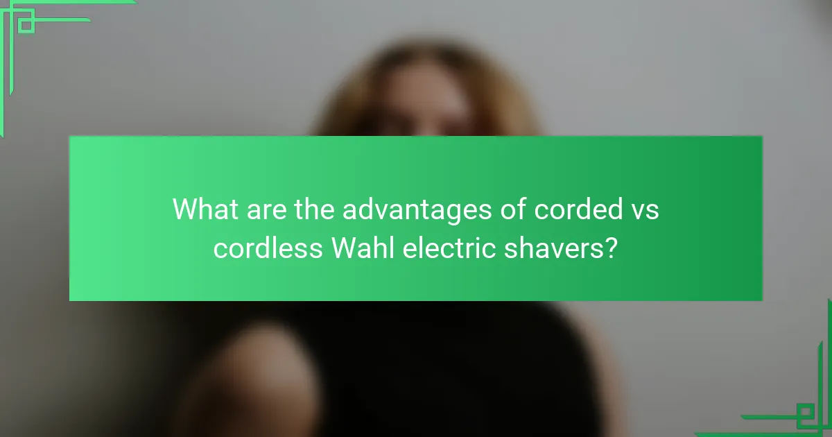What are the advantages of corded vs cordless Wahl electric shavers?