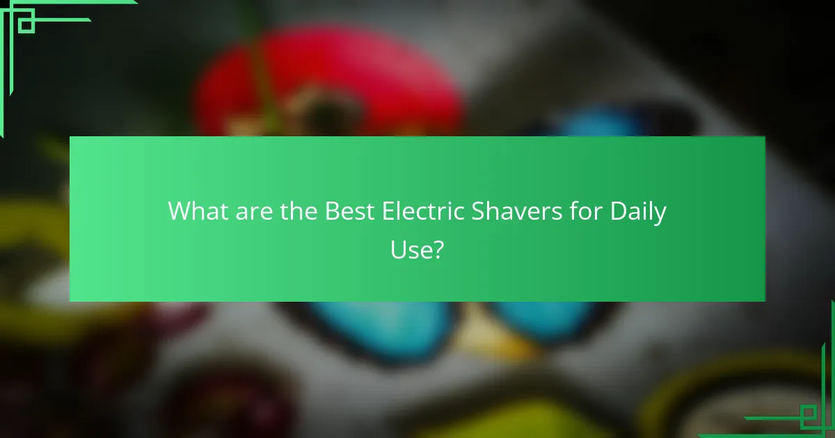 What are the Best Electric Shavers for Daily Use?