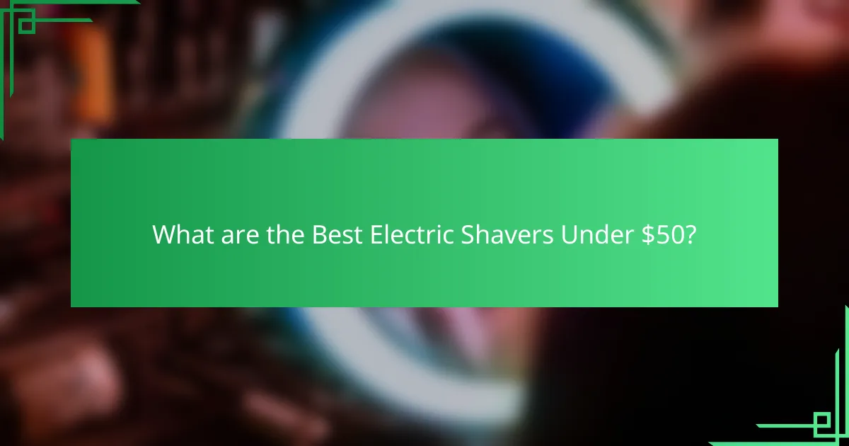 What are the Best Electric Shavers Under $50?