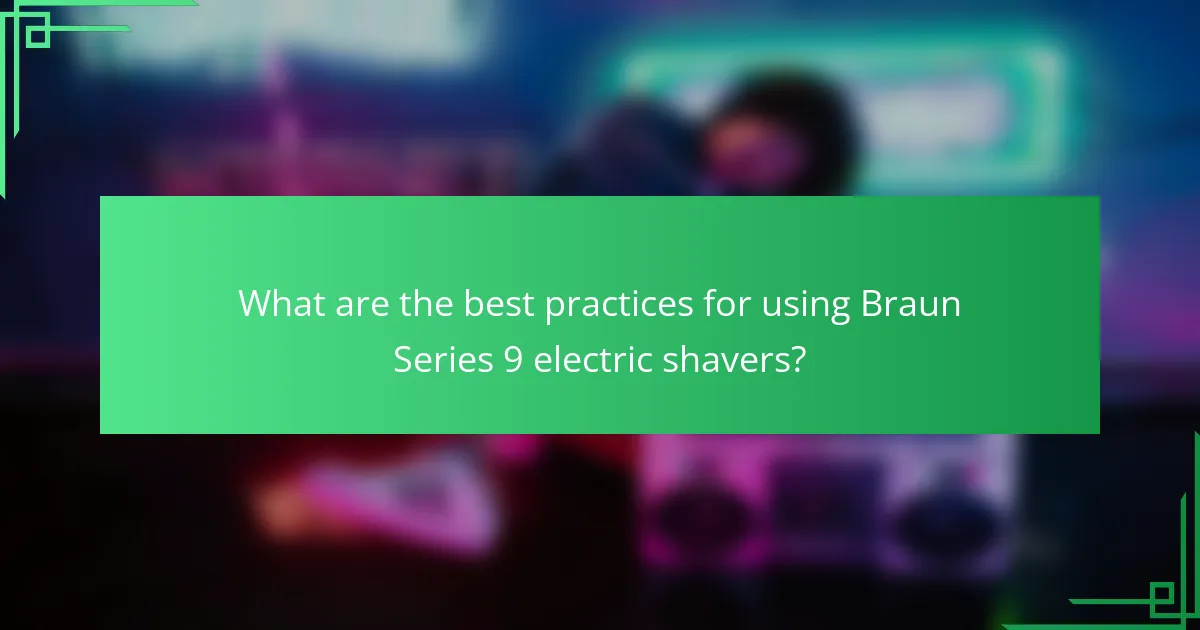 What are the best practices for using Braun Series 9 electric shavers?