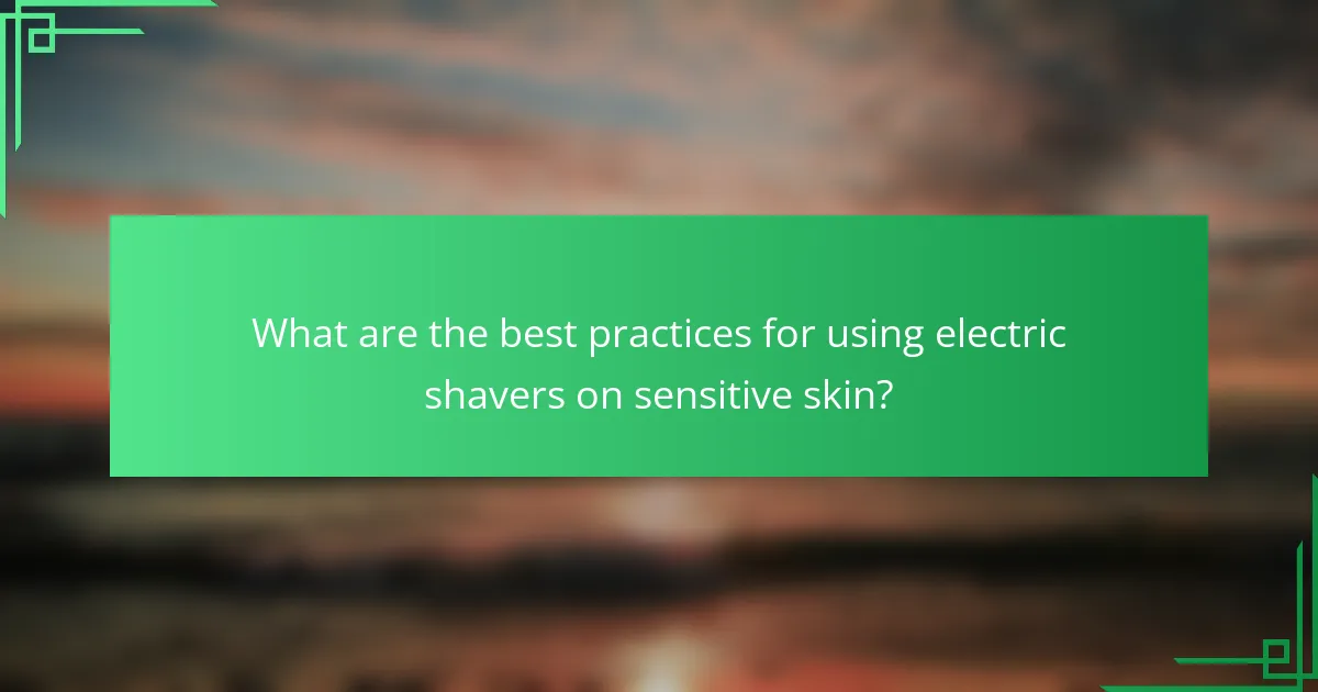 What are the Best Practices for Using Electric Shavers on Sensitive Skin?