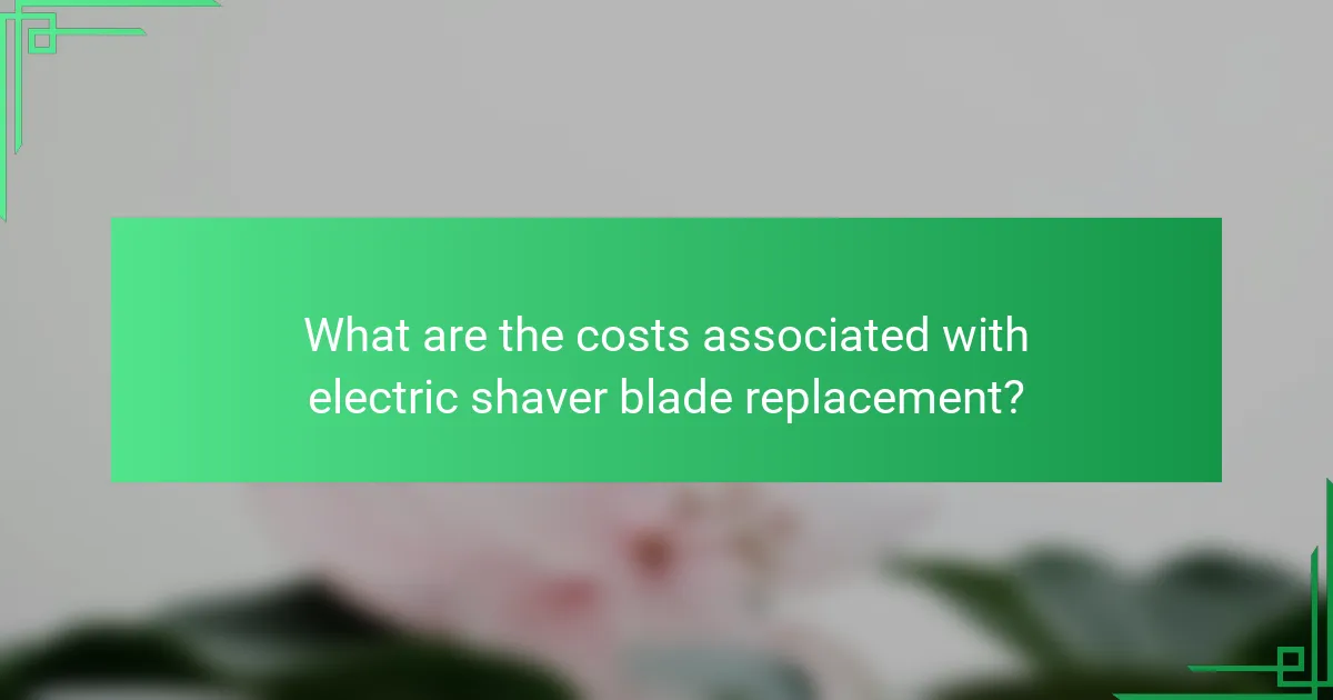 What are the costs associated with electric shaver blade replacement?