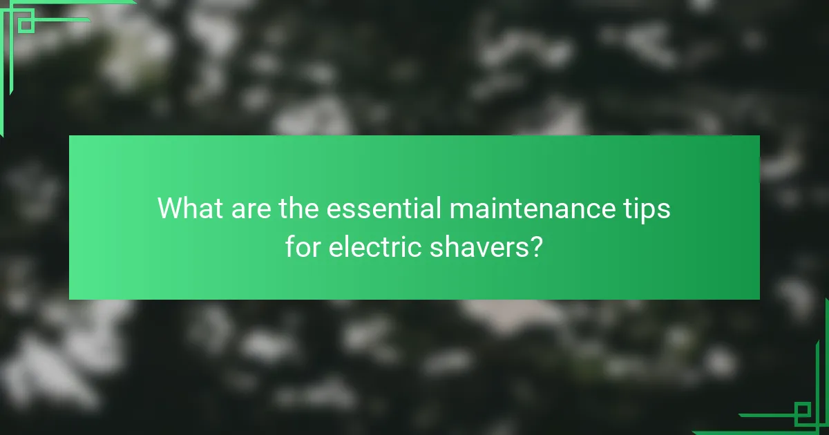 What are the essential maintenance tips for electric shavers?