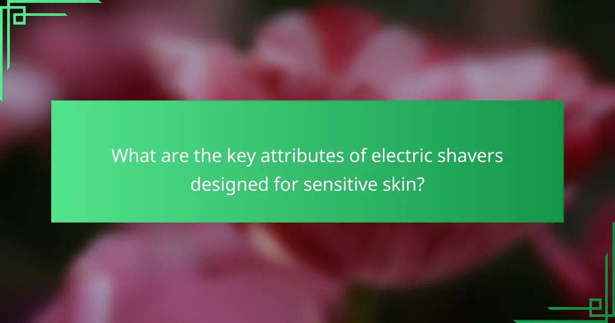 What are the key attributes of electric shavers designed for sensitive skin?