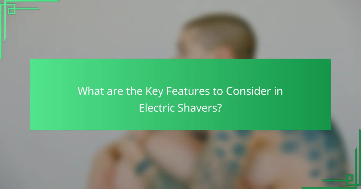 What are the Key Features to Consider in Electric Shavers?