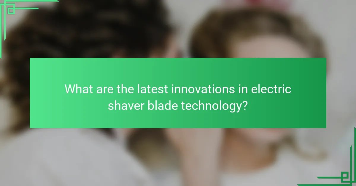 What are the latest innovations in electric shaver blade technology?