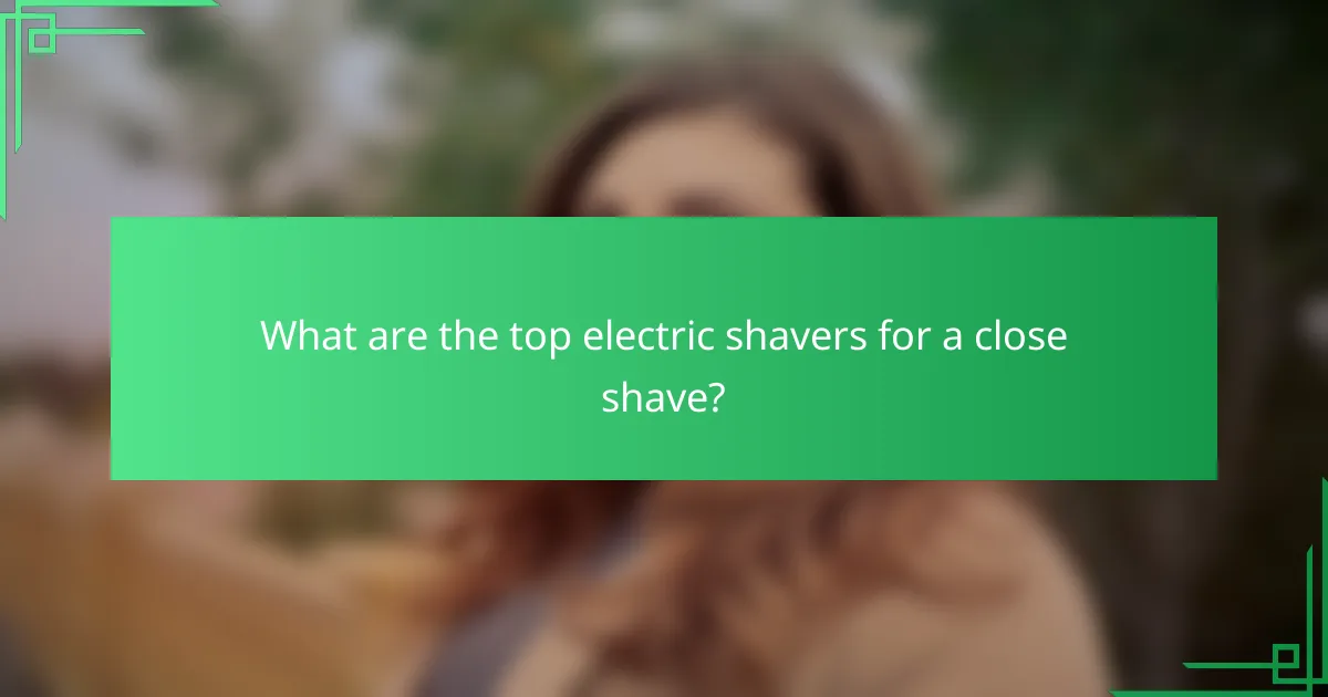 What are the top electric shavers for a close shave?