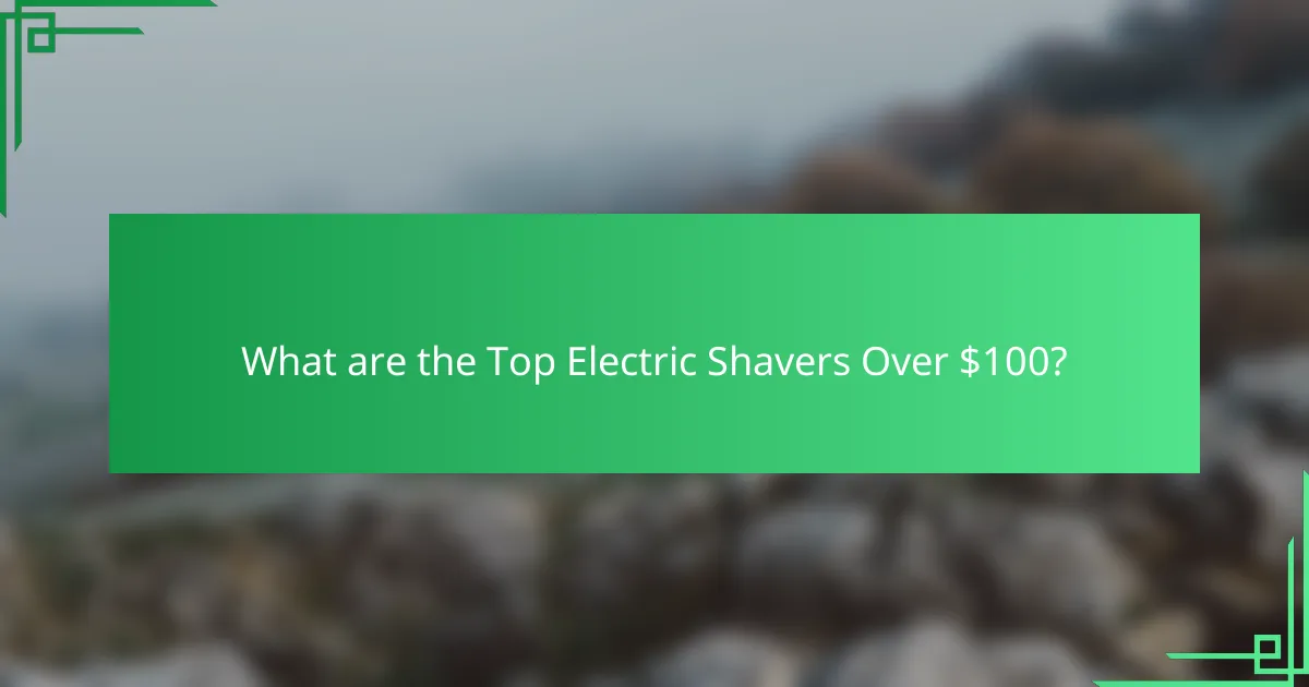 What are the Top Electric Shavers Over $100?