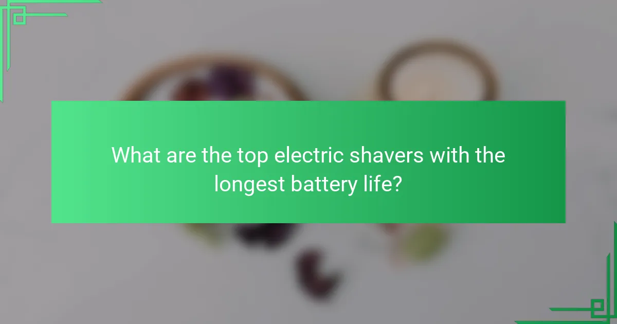 What are the top electric shavers with the longest battery life?