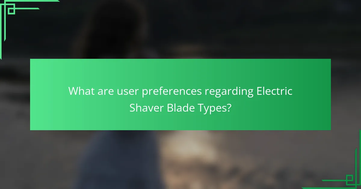 What are user preferences regarding Electric Shaver Blade Types?