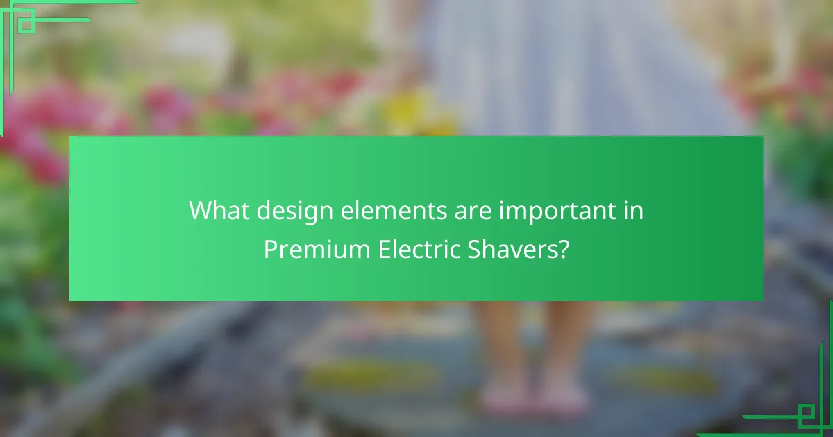 What design elements are important in Premium Electric Shavers?