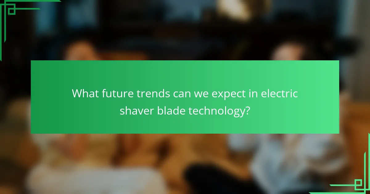 What future trends can we expect in electric shaver blade technology?