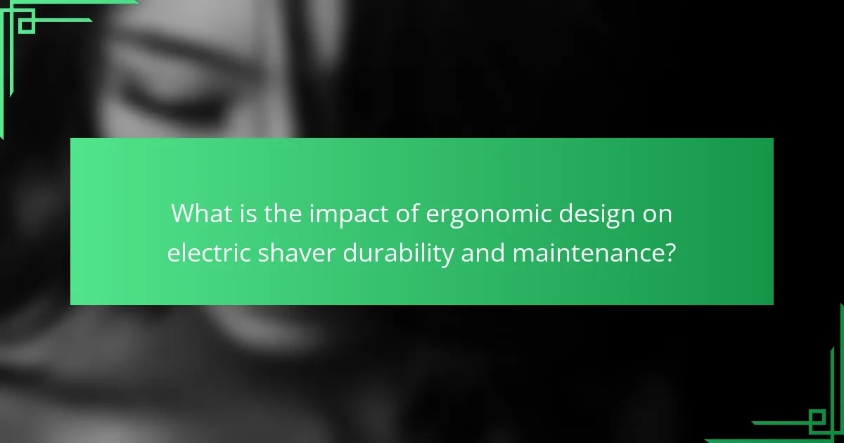 What is the impact of ergonomic design on electric shaver durability and maintenance?