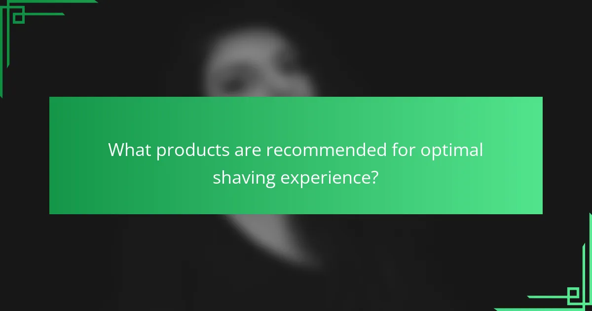 What products are recommended for optimal shaving experience?