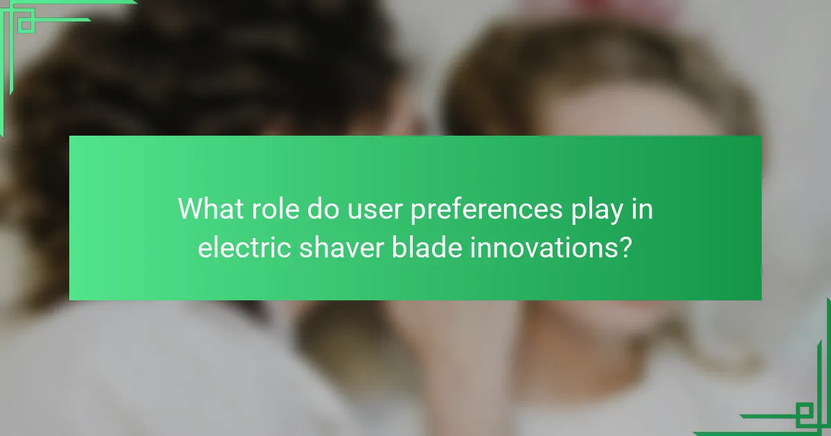What role do user preferences play in electric shaver blade innovations?