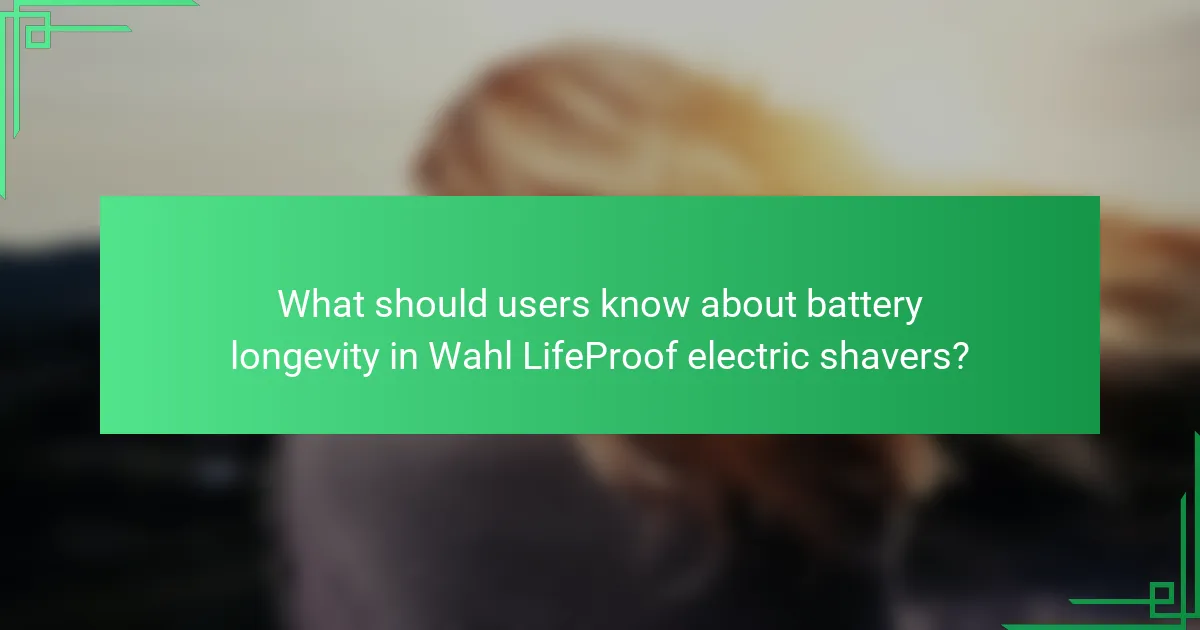 What should users know about battery longevity in Wahl LifeProof electric shavers?