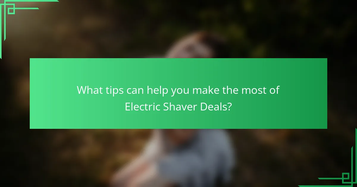 What tips can help you make the most of Electric Shaver Deals?